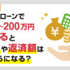 カードローンで100万円~200万円借りると金利と返済額はいくら?