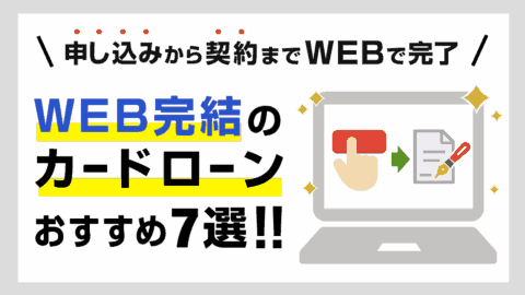 WEB完結カードローンおすすめ7選！申込みから契約までウェブで完了