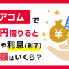 アコムで1万円を借りると金利と利息(利子)と返済額はいくら?