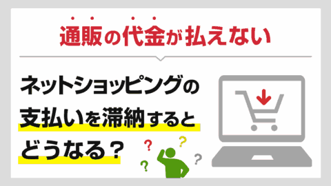 通販(ネットショッピング)の後払いが払えない…支払いを滞納するとどうなる？
