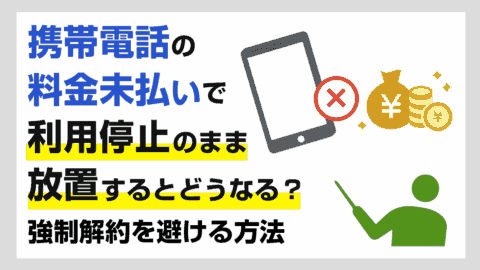 携帯電話を料金未払いのまま放置するとどうなる？利用停止や強制解約を避ける方法