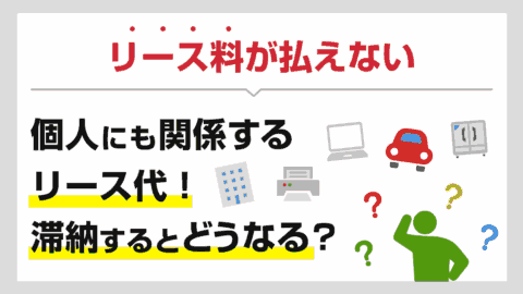 リース料が払えない…個人にも関係するリース代！滞納するとどうなる？