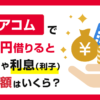 アコムで3万円を借りると金利と利息(利子)と返済額はいくら？