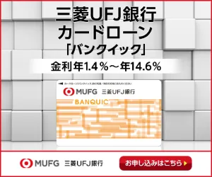 三菱UFJ銀行カードローン「バンクイック」の詳細を見る（金利年1.4％〜年14.6％）